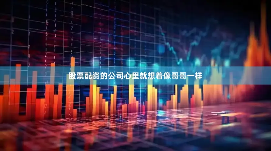 股票配资的公司心里就想着像哥哥一样