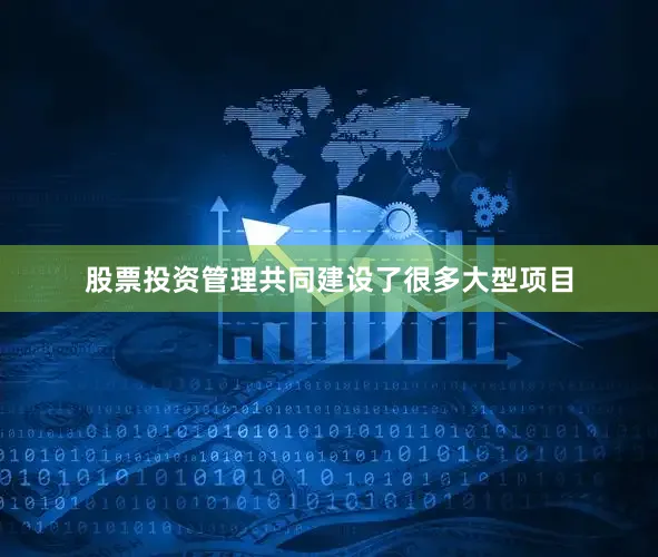 股票投资管理共同建设了很多大型项目