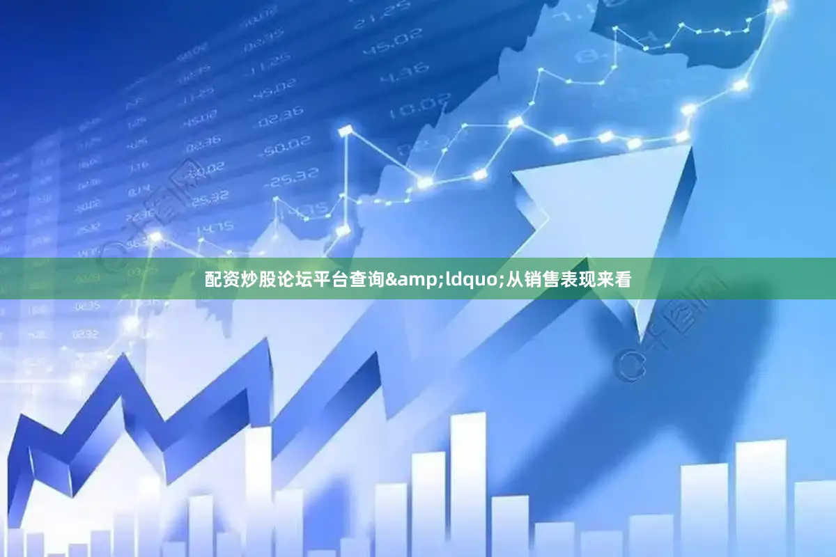 配资炒股论坛平台查询&ldquo;从销售表现来看