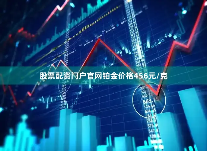 股票配资门户官网铂金价格456元/克