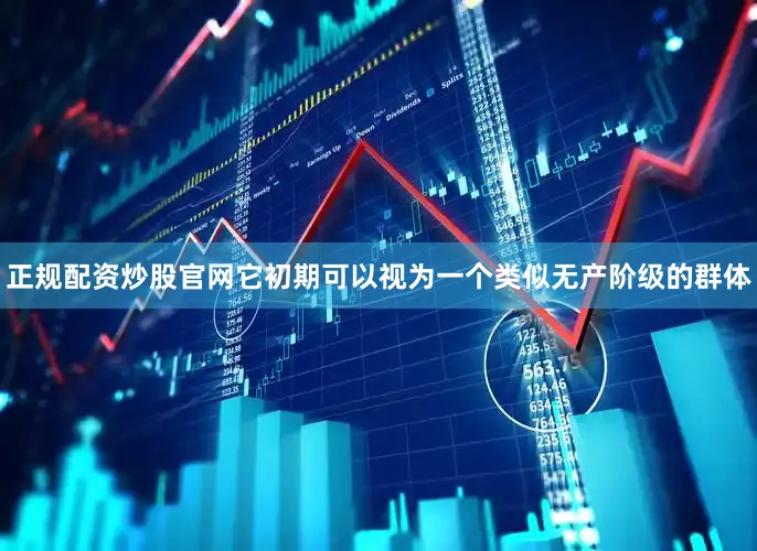 正规配资炒股官网它初期可以视为一个类似无产阶级的群体