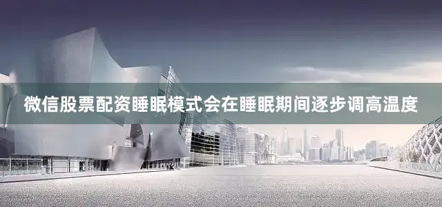 微信股票配资睡眠模式会在睡眠期间逐步调高温度