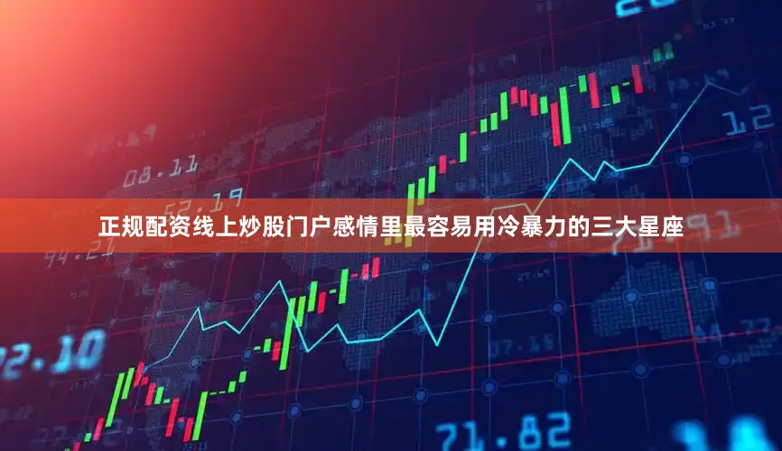 正规配资线上炒股门户感情里最容易用冷暴力的三大星座