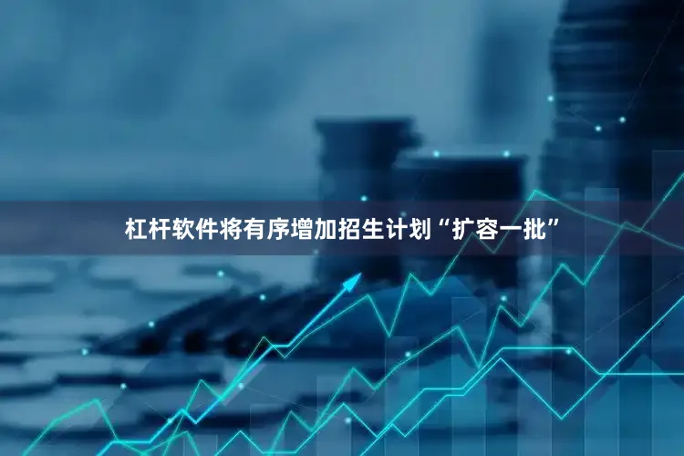 杠杆软件将有序增加招生计划“扩容一批”