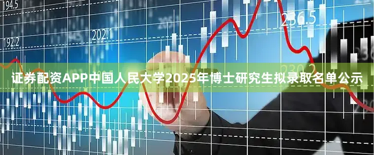 证券配资APP中国人民大学2025年博士研究生拟录取名单公示