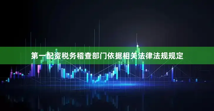 第一配资税务稽查部门依据相关法律法规规定