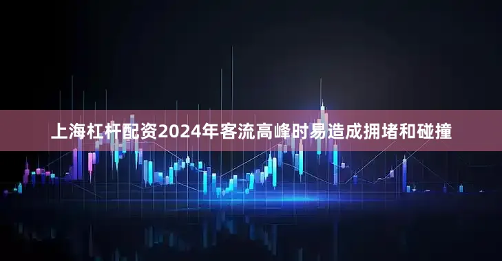 上海杠杆配资2024年客流高峰时易造成拥堵和碰撞
