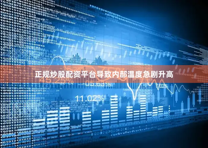 正规炒股配资平台导致内部温度急剧升高