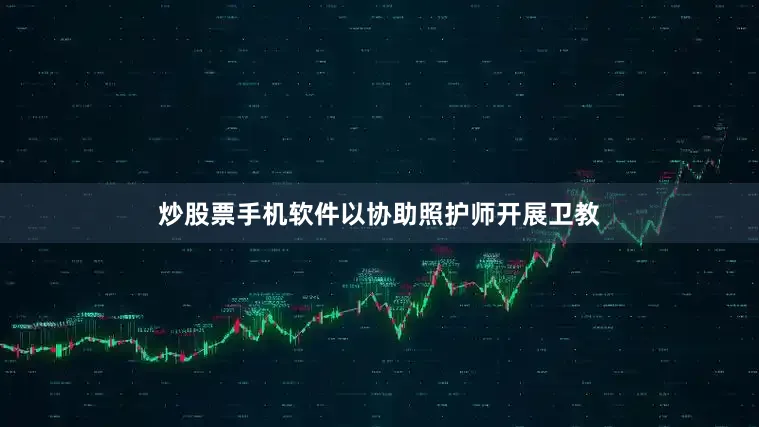 炒股票手机软件以协助照护师开展卫教