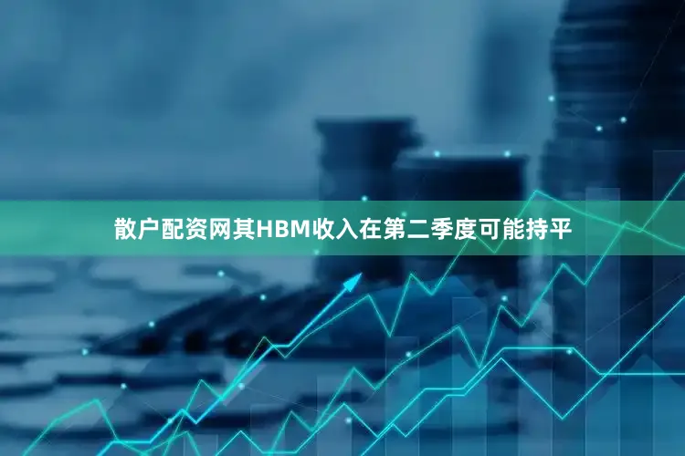 散户配资网其HBM收入在第二季度可能持平