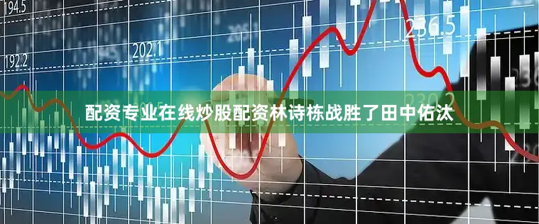 配资专业在线炒股配资林诗栋战胜了田中佑汰