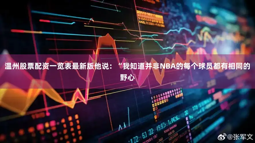 温州股票配资一览表最新版他说：“我知道并非NBA的每个球员都有相同的野心