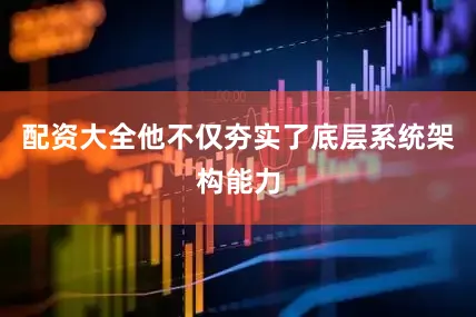 配资大全他不仅夯实了底层系统架构能力