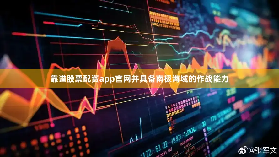 靠谱股票配资app官网并具备南极海域的作战能力