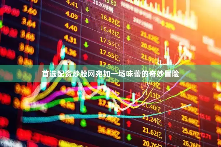 首选配资炒股网宛如一场味蕾的奇妙冒险