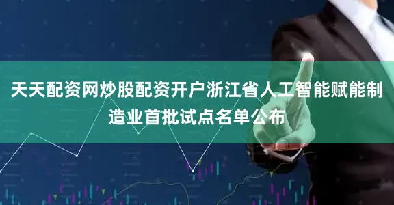 天天配资网炒股配资开户浙江省人工智能赋能制造业首批试点名单公布