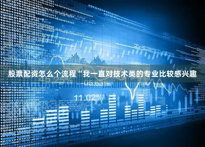 股票配资怎么个流程“我一直对技术类的专业比较感兴趣
