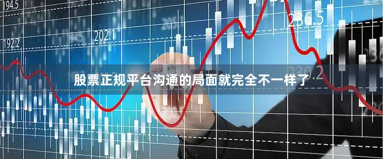 股票正规平台沟通的局面就完全不一样了