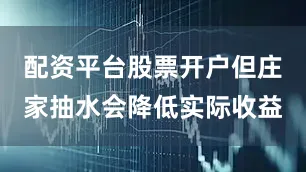配资平台股票开户但庄家抽水会降低实际收益
