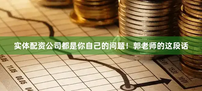 实体配资公司都是你自己的问题！郭老师的这段话