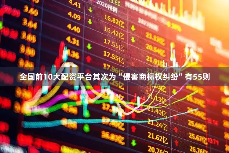 全国前10大配资平台其次为“侵害商标权纠纷”有55则