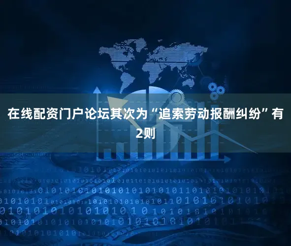 在线配资门户论坛其次为“追索劳动报酬纠纷”有2则