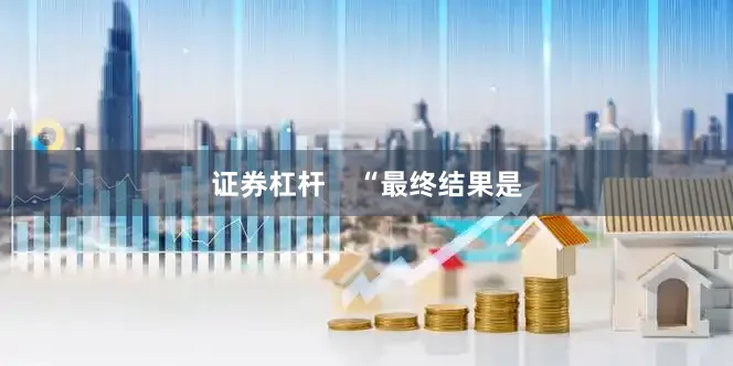 证券杠杆    “最终结果是