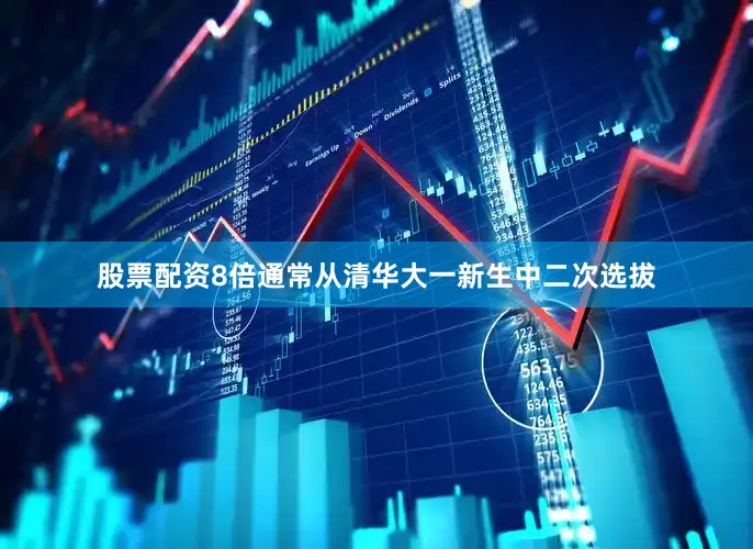 股票配资8倍通常从清华大一新生中二次选拔