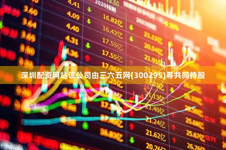 深圳配资网站该公司由三六五网(300295)等共同持股