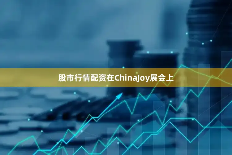 股市行情配资在ChinaJoy展会上