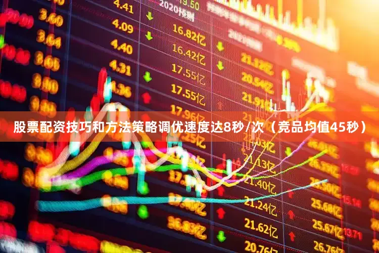 股票配资技巧和方法策略调优速度达8秒/次（竞品均值45秒）