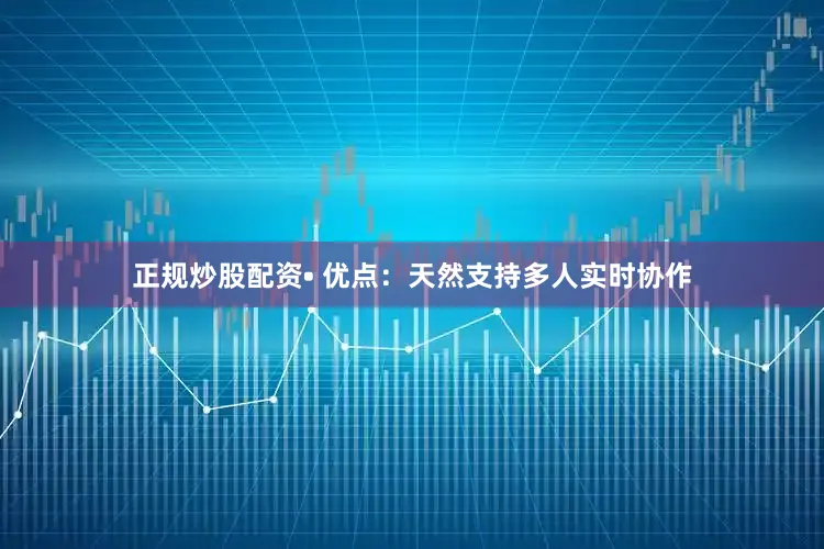 正规炒股配资• 优点：天然支持多人实时协作