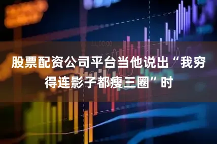 股票配资公司平台当他说出“我穷得连影子都瘦三圈”时