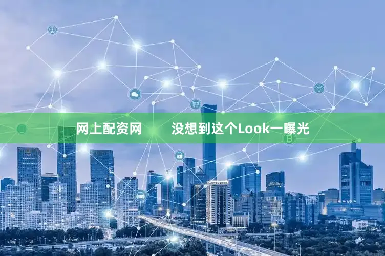 网上配资网        没想到这个Look一曝光
