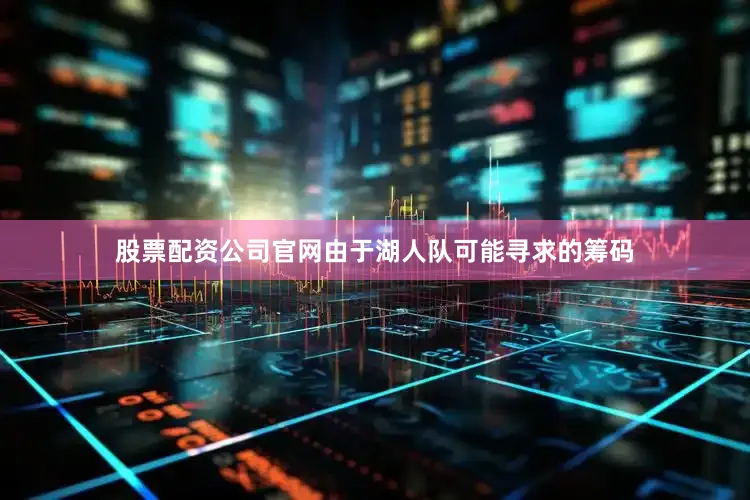 股票配资公司官网由于湖人队可能寻求的筹码