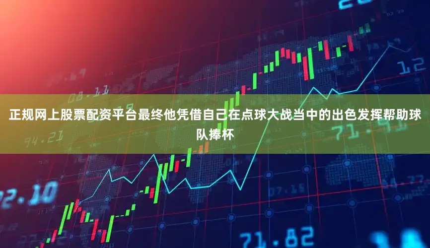 正规网上股票配资平台最终他凭借自己在点球大战当中的出色发挥帮助球队捧杯