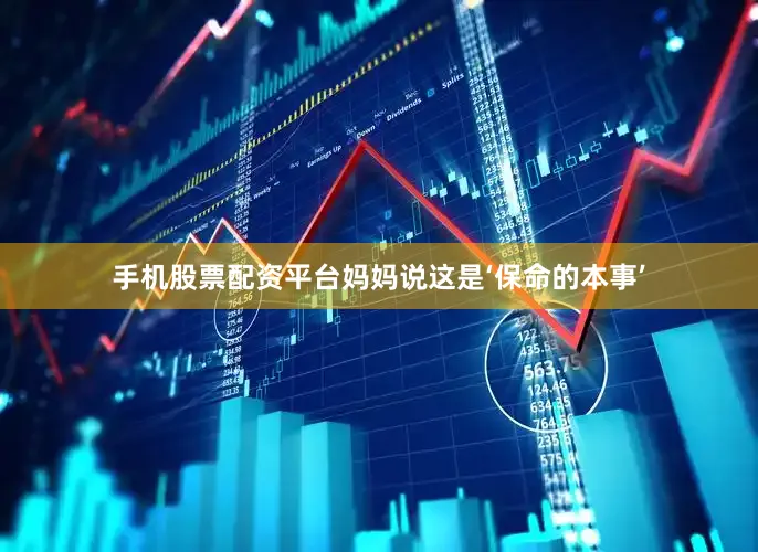 手机股票配资平台妈妈说这是‘保命的本事’