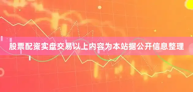 股票配资实盘交易以上内容为本站据公开信息整理