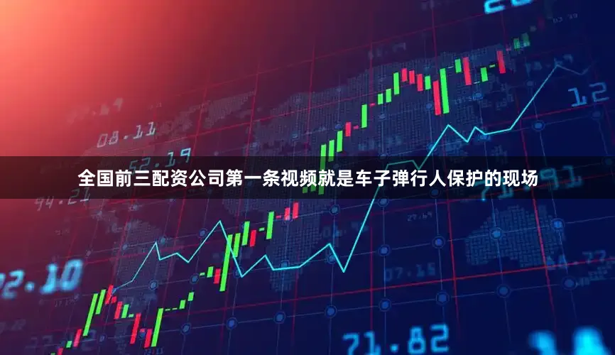 全国前三配资公司第一条视频就是车子弹行人保护的现场