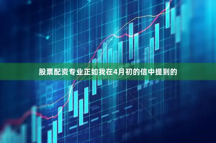 股票配资专业正如我在4月初的信中提到的
