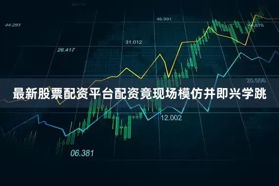 最新股票配资平台配资竟现场模仿并即兴学跳