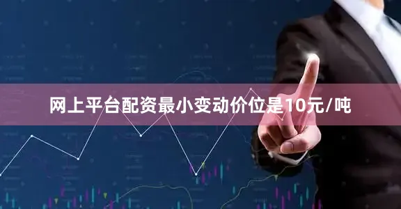 网上平台配资最小变动价位是10元/吨
