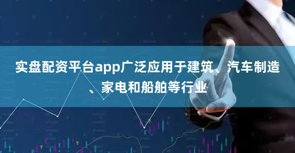 实盘配资平台app广泛应用于建筑、汽车制造、家电和船舶等行业