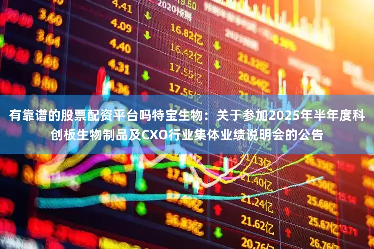 有靠谱的股票配资平台吗特宝生物：关于参加2025年半年度科创板生物制品及CXO行业集体业绩说明会的公告