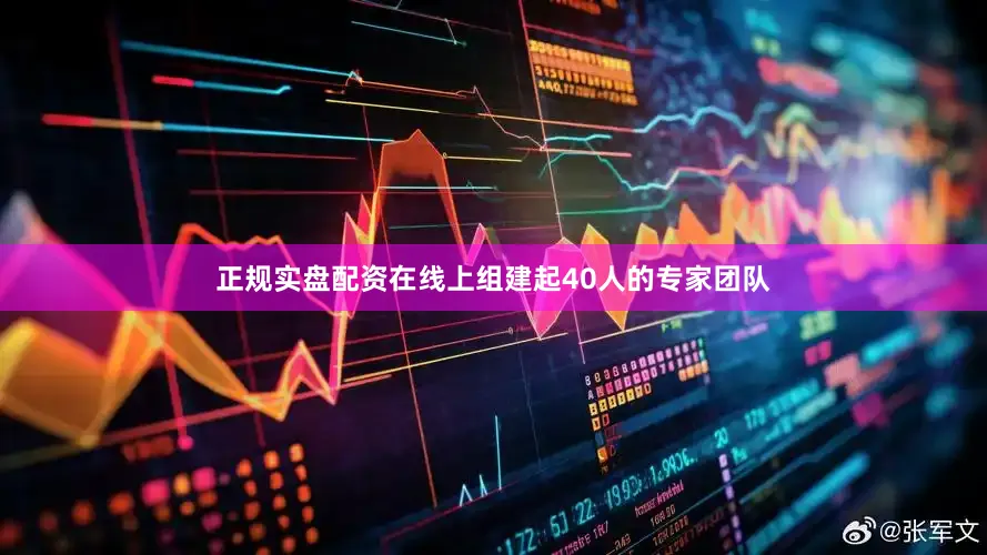 正规实盘配资在线上组建起40人的专家团队