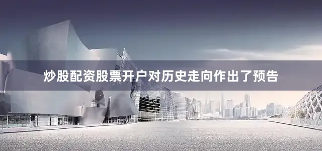 炒股配资股票开户对历史走向作出了预告