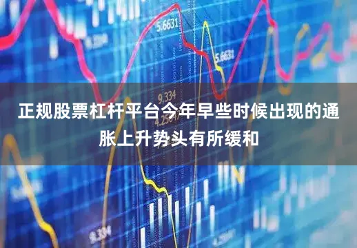 正规股票杠杆平台今年早些时候出现的通胀上升势头有所缓和
