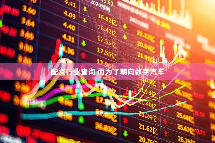 配资行业查询 而为了朝向数字汽车