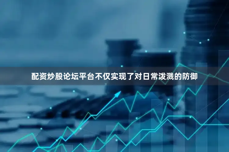 配资炒股论坛平台不仅实现了对日常泼溅的防御
