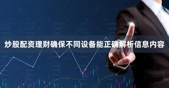 炒股配资理财确保不同设备能正确解析信息内容
